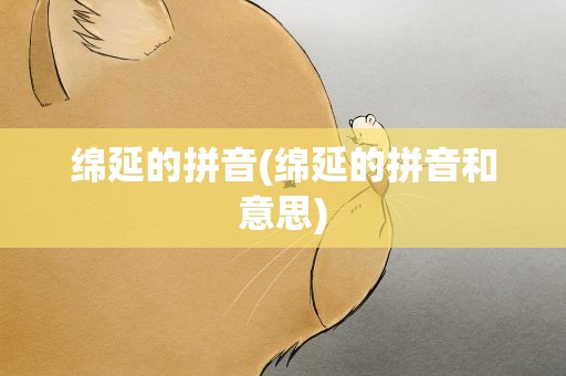 绵延的拼音(绵延的拼音和意思)