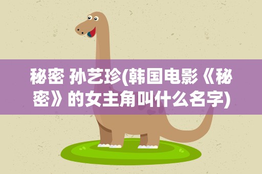 秘密 孙艺珍(韩国电影《秘密》的女主角叫什么名字)