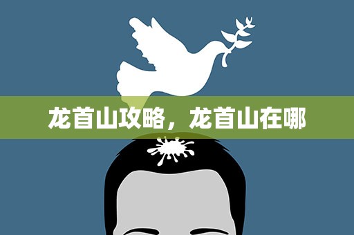 龙首山攻略，龙首山在哪
