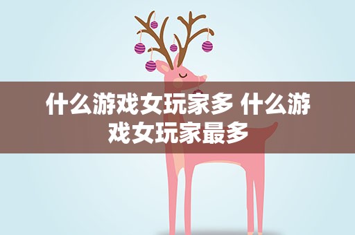 什么游戏女玩家多 什么游戏女玩家最多