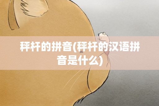 秤杆的拼音(秤杆的汉语拼音是什么)
