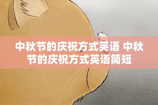 中秋节的庆祝方式英语 中秋节的庆祝方式英语简短