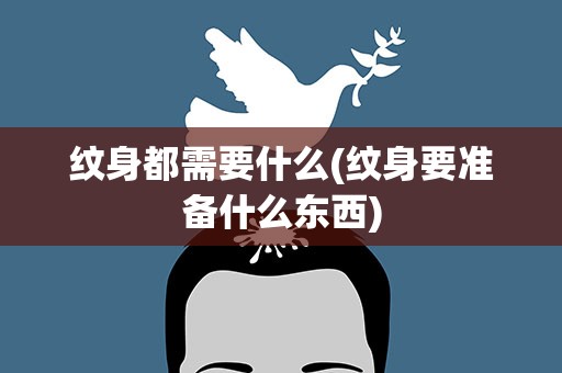 纹身都需要什么(纹身要准备什么东西)
