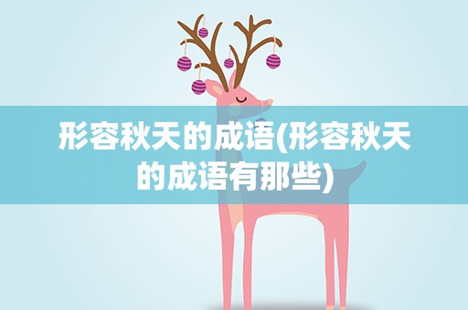 形容秋天的成语(形容秋天的成语有那些)