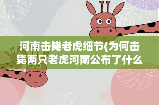 河南击毙老虎细节(为何击毙两只老虎河南公布了什么细节)