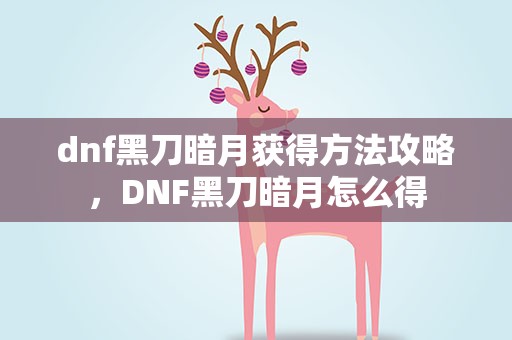 dnf黑刀暗月获得方法攻略，DNF黑刀暗月怎么得
