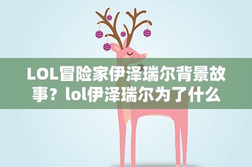 LOL冒险家伊泽瑞尔背景故事？lol伊泽瑞尔为了什么探险