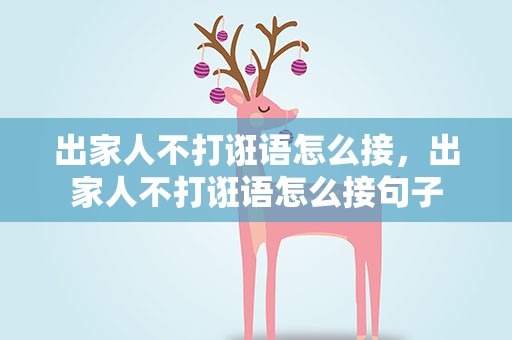 出家人不打诳语怎么接，出家人不打诳语怎么接句子
