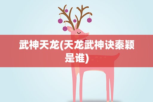 武神天龙(天龙武神诀秦颖是谁)