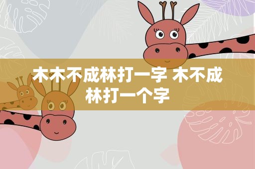 木木不成林打一字 木不成林打一个字