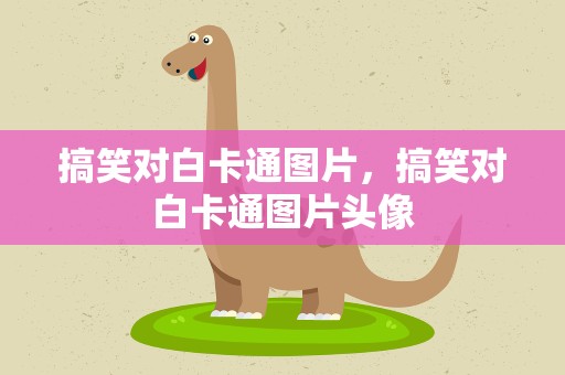 搞笑对白卡通图片，搞笑对白卡通图片头像