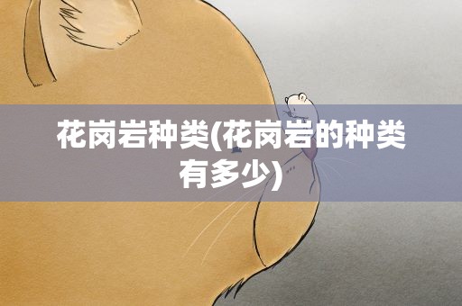 花岗岩种类(花岗岩的种类有多少)