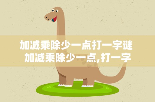 加减乘除少一点打一字谜 加减乘除少一点,打一字
