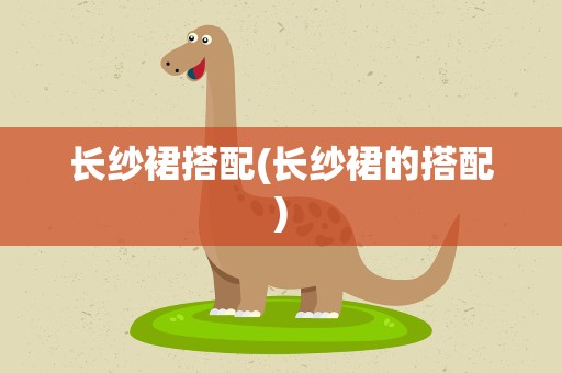 长纱裙搭配(长纱裙的搭配)