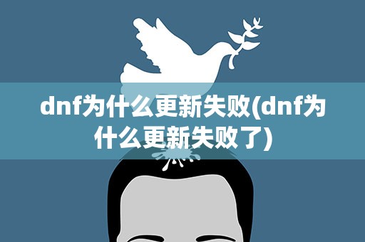 dnf为什么更新失败(dnf为什么更新失败了)