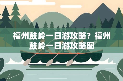福州鼓岭一日游攻略？福州鼓岭一日游攻略图