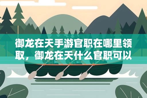 御龙在天手游官职在哪里领取，御龙在天什么官职可以领俸禄
