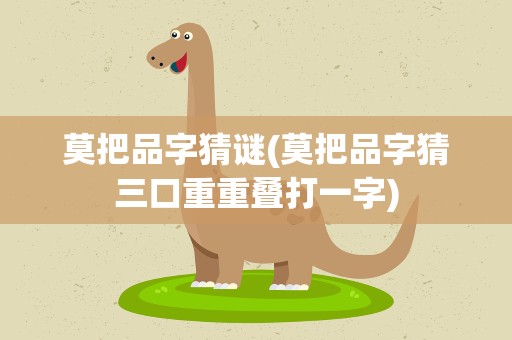 莫把品字猜谜(莫把品字猜三口重重叠打一字)