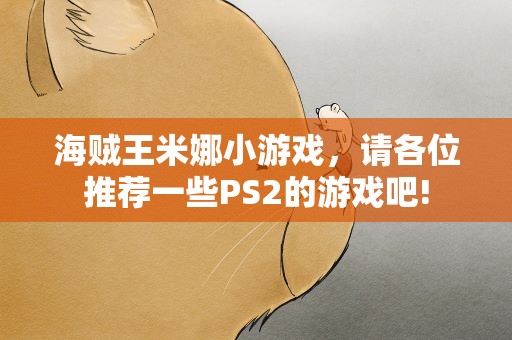 海贼王米娜小游戏，请各位推荐一些PS2的游戏吧!