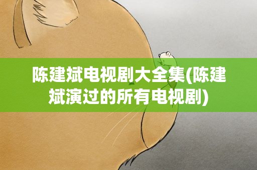 陈建斌电视剧大全集(陈建斌演过的所有电视剧)