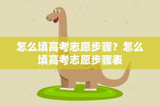 怎么填高考志愿步骤？怎么填高考志愿步骤表