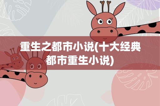 重生之都市小说(十大经典都市重生小说)