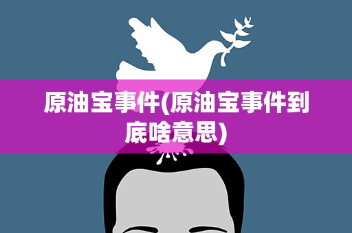 原油宝事件(原油宝事件到底啥意思)