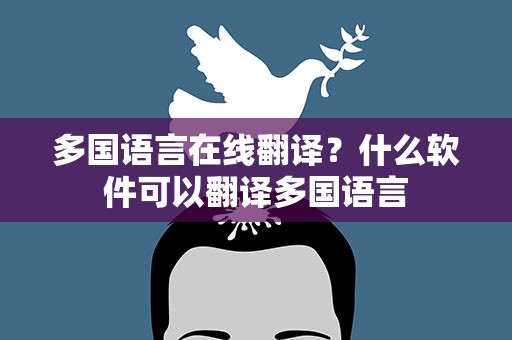多国语言在线翻译？什么软件可以翻译多国语言