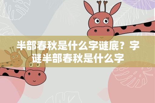 半部春秋是什么字谜底？字谜半部春秋是什么字