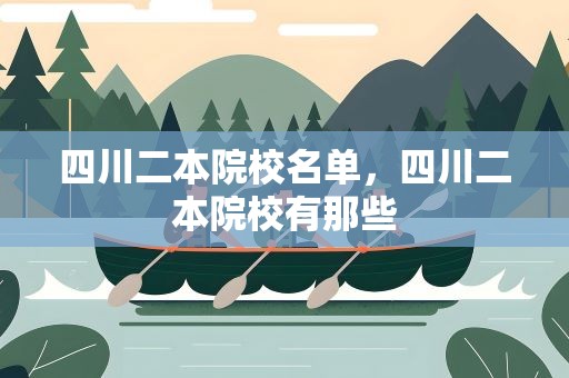 四川二本院校名单，四川二本院校有那些