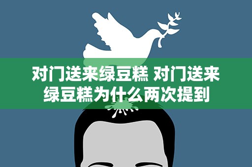 对门送来绿豆糕 对门送来绿豆糕为什么两次提到