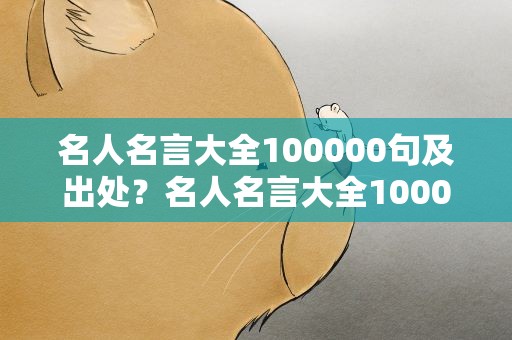 名人名言大全100000句及出处？名人名言大全100000句分类