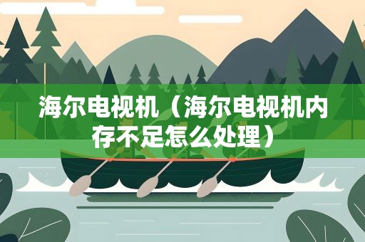 海尔电视机（海尔电视机内存不足怎么处理）
