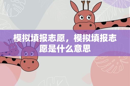模拟填报志愿，模拟填报志愿是什么意思