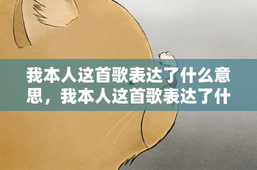 我本人这首歌表达了什么意思，我本人这首歌表达了什么意思啊