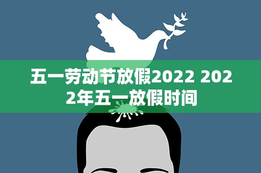 五一劳动节放假2022 2022年五一放假时间