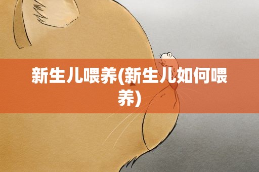 新生儿喂养(新生儿如何喂养)