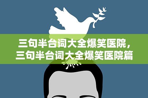 三句半台词大全爆笑医院，三句半台词大全爆笑医院篇