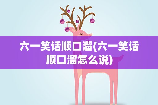 六一笑话顺口溜(六一笑话顺口溜怎么说)
