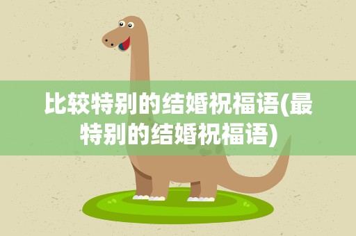 比较特别的结婚祝福语(最特别的结婚祝福语)