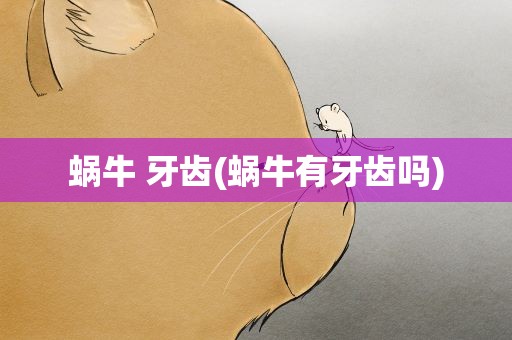 蜗牛 牙齿(蜗牛有牙齿吗)