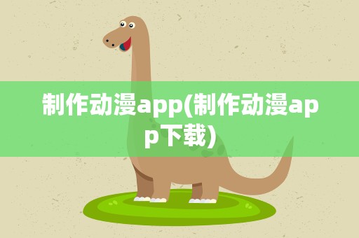 制作动漫app(制作动漫app下载)
