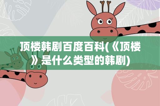顶楼韩剧百度百科(《顶楼》是什么类型的韩剧)