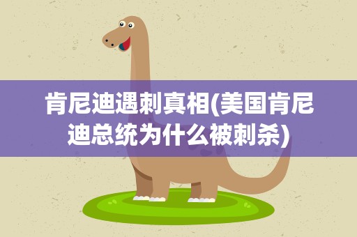 肯尼迪遇刺真相(美国肯尼迪总统为什么被刺杀)