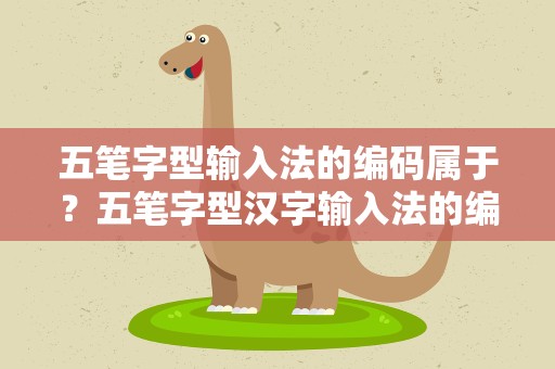 五笔字型输入法的编码属于？五笔字型汉字输入法的编码属于