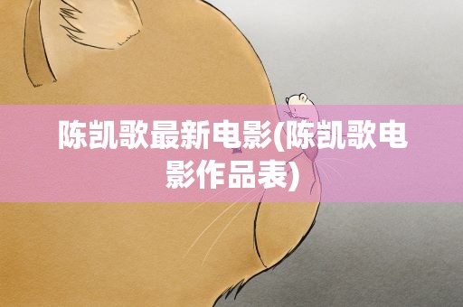 陈凯歌最新电影(陈凯歌电影作品表)