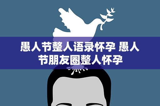 愚人节整人语录怀孕 愚人节朋友圈整人怀孕