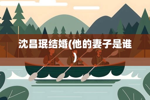沈昌珉结婚(他的妻子是谁)