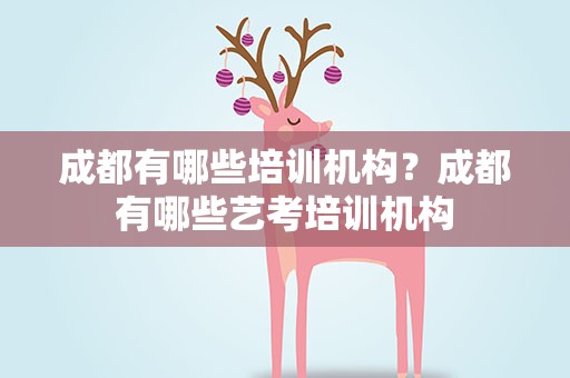 成都有哪些培训机构？成都有哪些艺考培训机构