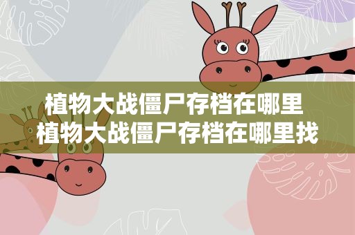 植物大战僵尸存档在哪里 植物大战僵尸存档在哪里找呢